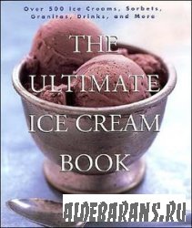 The Ultimate Ice Cream Book: Over 500 Ice Creams, Sorbets, Granitas, Drinks ...