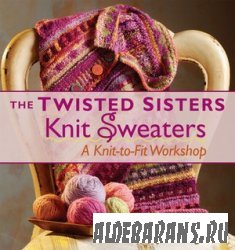 The Twisted Sisters Knit Sweaters: A Knit-to-Fit Workshop